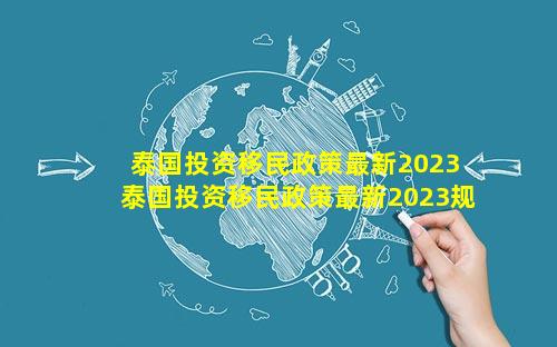 泰国投资移民政策最新2023 泰国投资移民政策最新2023规定